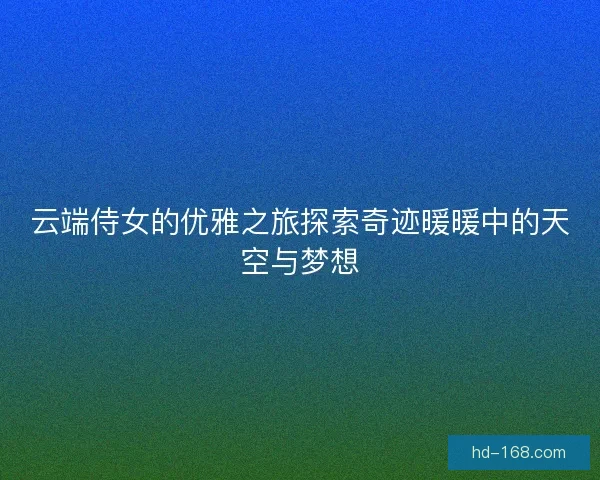 云端侍女的优雅之旅探索奇迹暖暖中的天空与梦想