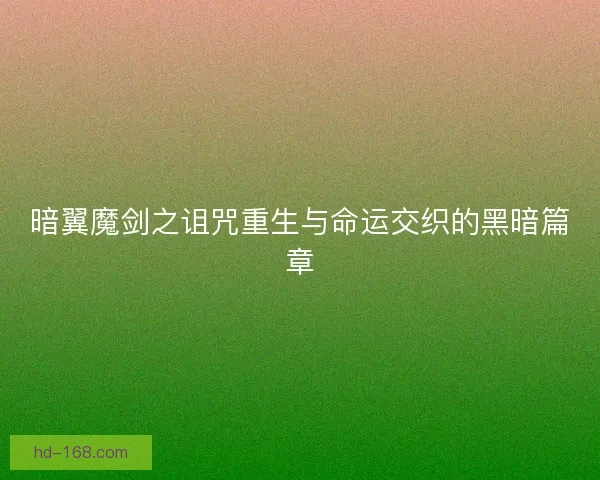 暗翼魔剑之诅咒重生与命运交织的黑暗篇章