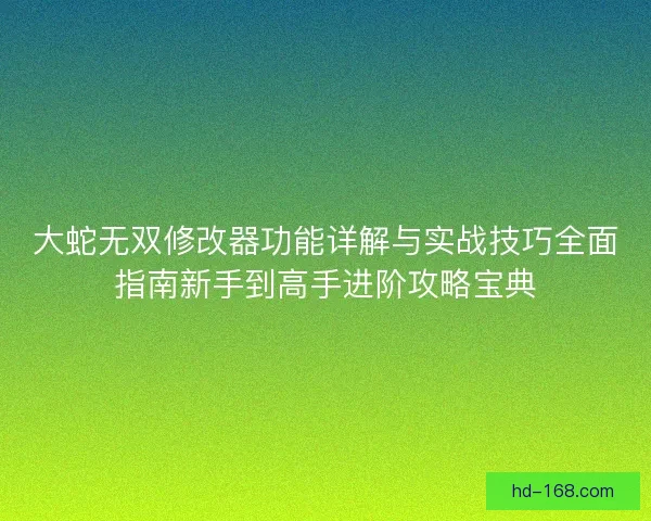 大蛇无双修改器功能详解与实战技巧全面指南新手到高手进阶攻略宝典