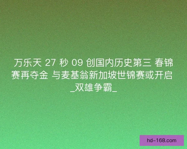 万乐天 27 秒 09 创国内历史第三 春锦赛再夺金 与麦基翁新加坡世锦赛或开启 _双雄争霸_
