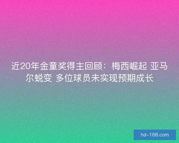 近20年金童奖得主回顾：梅西崛起 亚马尔蜕变 多位球员未实现预期成长