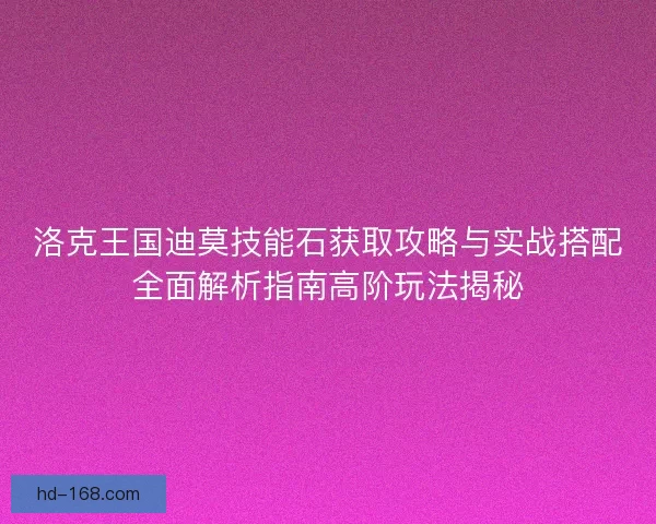 洛克王国迪莫技能石获取攻略与实战搭配全面解析指南高阶玩法揭秘