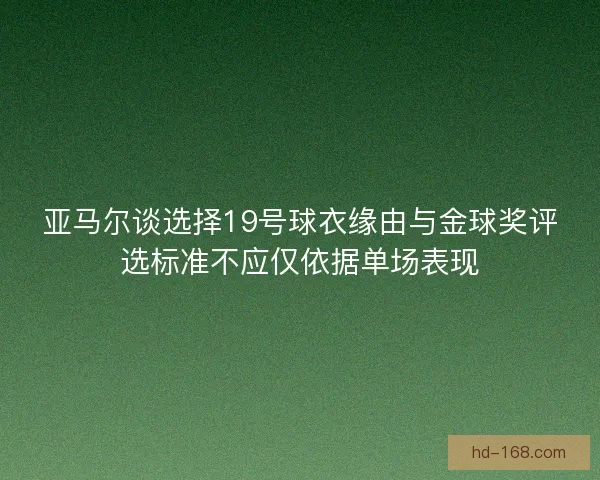 亚马尔谈选择19号球衣缘由与金球奖评选标准不应仅依据单场表现