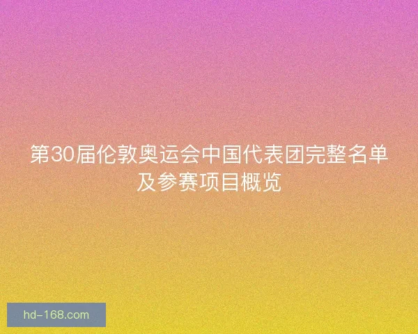 第30届伦敦奥运会中国代表团完整名单及参赛项目概览 第30届伦敦奥运会中国代表团完整名单及参赛项目概览