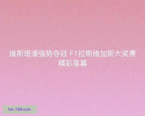 维斯塔潘强势夺冠 F1拉斯维加斯大奖赛精彩落幕 维斯塔潘强势夺冠 F1拉斯维加斯大奖赛精彩落幕