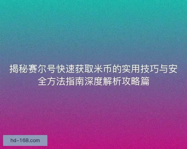 揭秘赛尔号快速获取米币的实用技巧与安全方法指南深度解析攻略篇