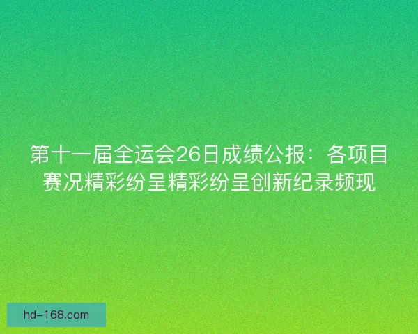 第十一届全运会26日成绩公报：各项目赛况精彩纷呈精彩纷呈创新纪录频现