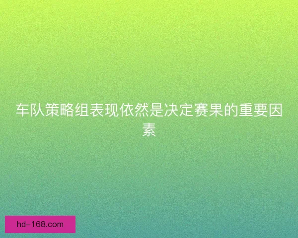车队策略组表现依然是决定赛果的重要因素
