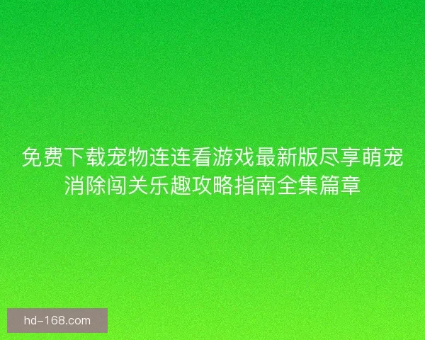 免费下载宠物连连看游戏最新版尽享萌宠消除闯关乐趣攻略指南全集篇章 免费下载宠物连连看游戏最新版尽享萌宠消除闯关乐趣攻略指南全集篇章