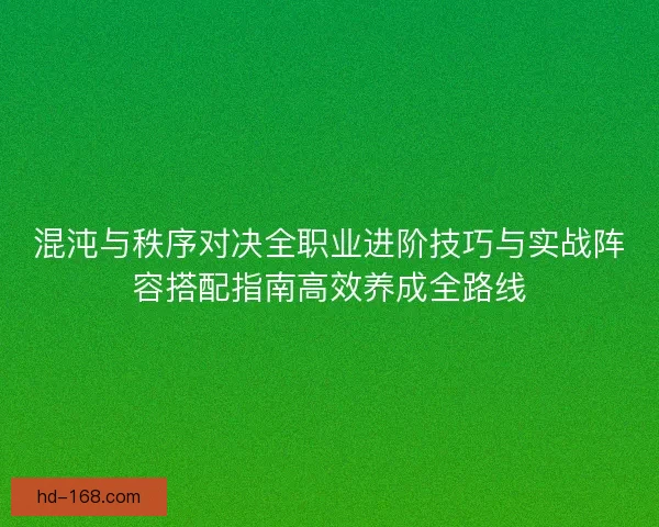混沌与秩序对决全职业进阶技巧与实战阵容搭配指南高效养成全路线 混沌与秩序对决全职业进阶技巧与实战阵容搭配指南高效养成全路线