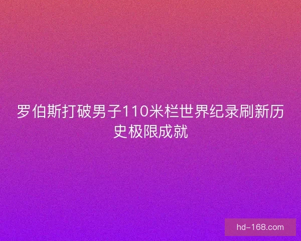 罗伯斯打破男子110米栏世界纪录刷新历史极限成就