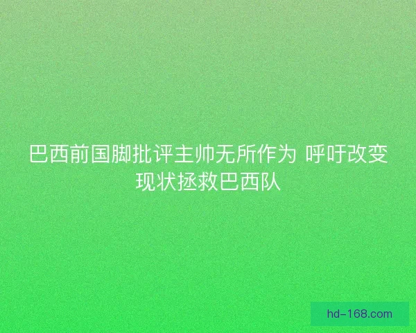 巴西前国脚批评主帅无所作为 呼吁改变现状拯救巴西队