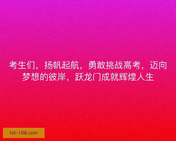 考生们，扬帆起航，勇敢挑战高考，迈向梦想的彼岸，跃龙门成就辉煌人生