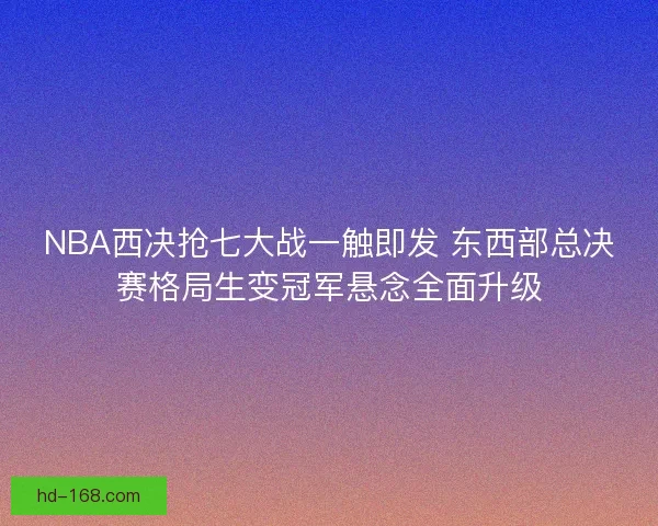 NBA西决抢七大战一触即发 东西部总决赛格局生变冠军悬念全面升级